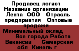 Продавец-логист › Название организации ­ Лента, ООО › Отрасль предприятия ­ Оптовые продажи › Минимальный оклад ­ 29 000 - Все города Работа » Вакансии   . Самарская обл.,Кинель г.